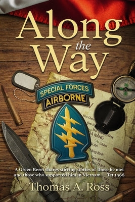 Along the Way: A Green Beret shares stirring stories of those he met and those who supported him in Vietnam - Tet 1968 by Ross, Thomas A.
