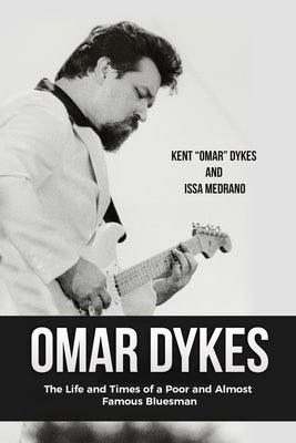 Omar Dykes: The Life and Times of a Poor and Almost Famous Bluesman by Medrano, Issa