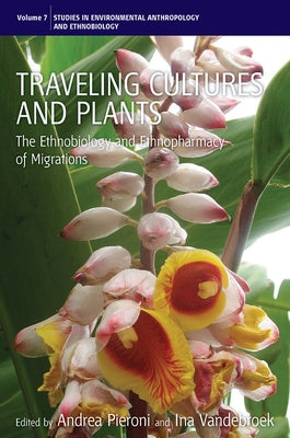 Traveling Cultures and Plants: The Ethnobiology and Ethnopharmacy of Human Migrations by Pieroni, Andrea