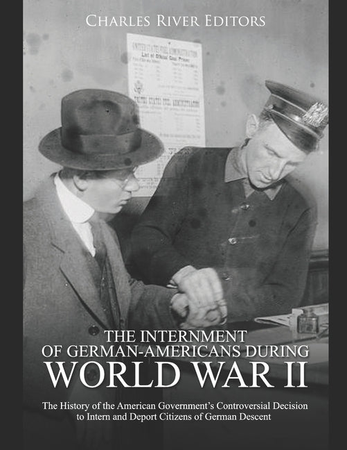 The Internment of German-Americans during World War II: The History of the American Government's Controversial Decision to Intern and Deport Citizens by Charles River Editors