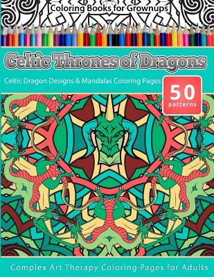 Coloring Books for Grownups Celtic Thrones of Dragons: Celtic Dragon Designs & Mandalas Coloring Pages - Complex Art Therapy Coloring Pages for Adults by Publishing, Chiquita