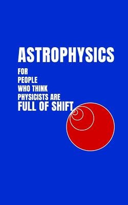 Astrophysics for People Who Think Physicists Are Full of Shift by Brown, Christopher R.
