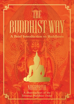 The Buddhist Way: A Brief Introduction to Buddhism a Dharmachari of the Triratna Buddhist Order by , Nagapriya