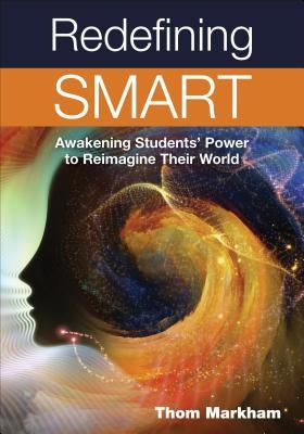 Redefining Smart: Awakening Students' Power to Reimagine Their World by Markham, Thom