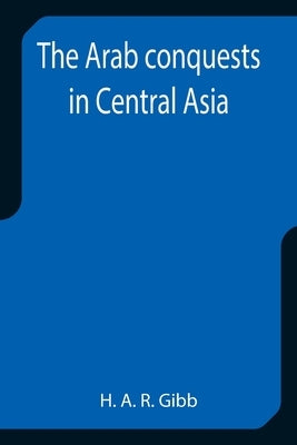 The Arab conquests in Central Asia by A. R. Gibb, H.