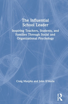 The Influential School Leader: Inspiring Teachers, Students, and Families Through Social and Organizational Psychology by Murphy, Craig