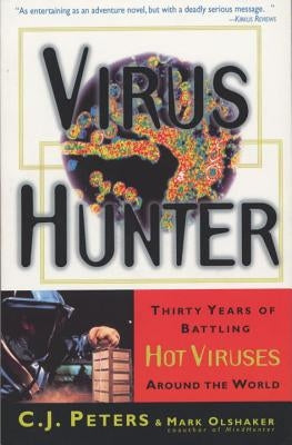 Virus Hunter: Thirty Years of Battling Hot Viruses Around the World by Peters, C. J.