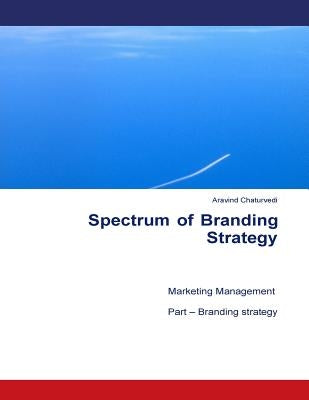 Spectrum of Branding Strategy: Marketing Management: Part - Branding by Chaturvedi, Aravind Kumar
