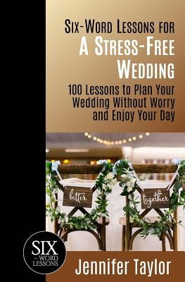 Six-Word Lessons for a Stress-Free Wedding: 100 Lessons to Plan Your Wedding Without Worry and Enjoy Your Day by Taylor, Jennifer