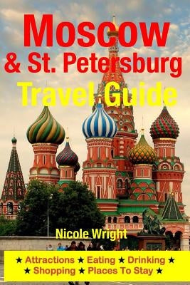 Moscow & St. Petersburg Travel Guide: Attractions, Eating, Drinking, Shopping & Places To Stay by Wright, Nicole
