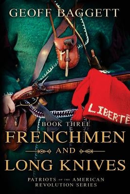 Frenchmen and Long Knives: Patriots of the American Revolution Series Book Three by Baggett, Geoff