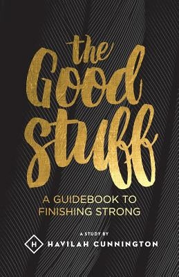 The Good Stuff: A guidebook to finishing strong by Cunnington, Havilah M.