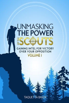 Unmasking the Power of the Scouts: Gaining Intel For Victory Over Your Opposition by Baker, Taquetta
