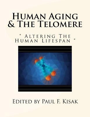 Human Aging & The Telomere: " Altering The Human Lifespan " by Kisak, Paul F.