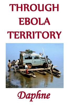 Through Ebola Territory: A journey through the Congo by Daphne