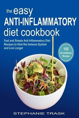The Easy Anti Inflammatory Diet Cookbook: 100 Fast and Simple Anti Inflammatory Diet Recipes to Heal the Immune System and Live Longer by Trask, Stephanie