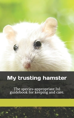 My trusting hamster: The species-appropriate 1x1 guidebook for keeping and care. by Hawk, Thorsten