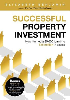 Successful Property Investment: How I turned a £5,000 loan into £15 million in assets by Elizabeth, Benjamin