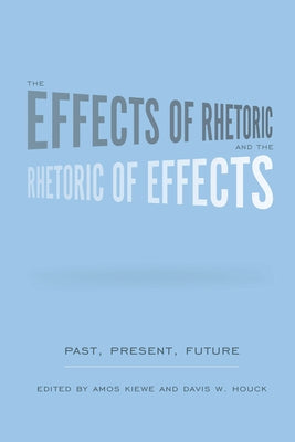 The Effects of Rhetoric and the Rhetoric of Effects: Past, Present, Future by Kiewe, Amos