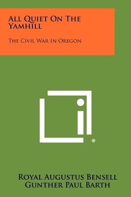 All Quiet On The Yamhill: The Civil War In Oregon by Bensell, Royal Augustus