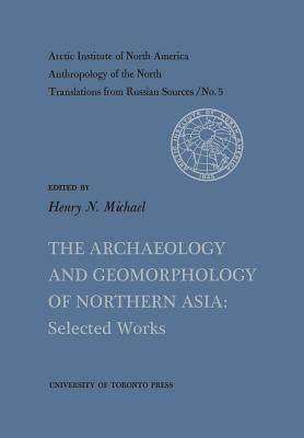 The Archaeology and Geomorphology of Northern Asia: Selected Works No. 5 by Michael, Henry N.