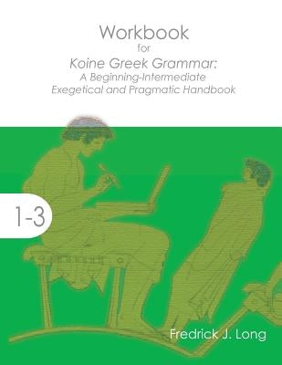 Workbook for Koine Greek Grammar: A Beginning-Intermediate Exegetical and Pragmatic Handbook by Long, Fredrick J.