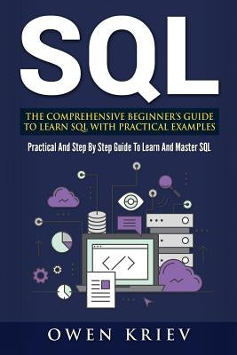 Sql: The Comprehensive Beginner's Guide to Learn SQL with Practical Examples by Kriev, Owen