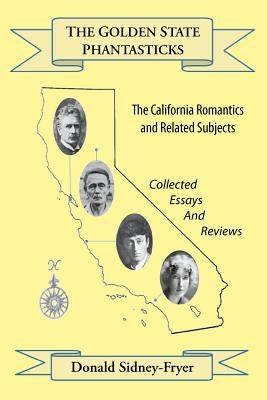 The Golden State Phantasticks: The California Romantics and Related Subjects (Collected Essays and Reviews) by Sidney-Fryer, Donald