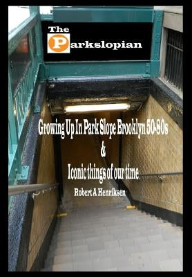 The Parkslopian: Growing up in Park Slope Brooklyn 50s-80s and Iconic things of our time by Henriksen, Robert a.