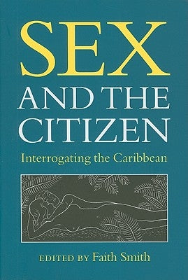 Sex and the Citizen: Interrogating the Caribbean by Smith, Faith L.