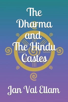 The Dharma and Hindu Castes by Ellam, Jan Val