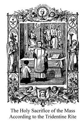 The Holy Sacrifice of the Mass According to the Tridentine Rite by Hermenegild Tosf, Brother