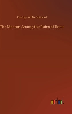 The Mentor, Among the Ruins of Rome by Botsford, George Willis