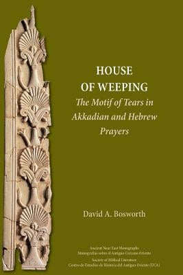 A House of Weeping: The Motif of Tears in Akkadian and Hebrew Prayers by Bosworth, David a.