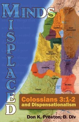 Misplaced Minds: Colossians 3:1-2 and Dispensationalism: A Refutation of Zionism / Dispensationalism! by Preston D. DIV, Don K.