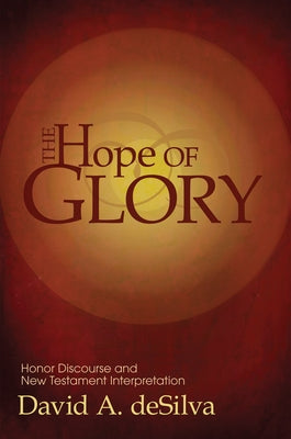The Hope of Glory: Honor Discourse and New Testament Interpretation by Desilva, David A.