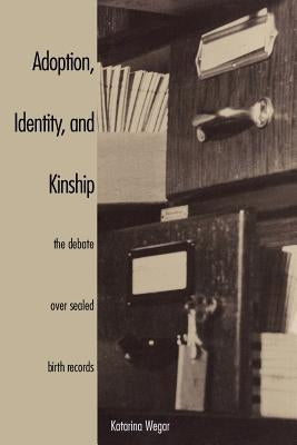 Adoption, Identity, and Kinship: The Debate Over Sealed Birth Records by Wegar, Katarina