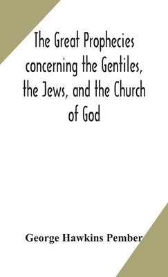 The great prophecies concerning the Gentiles, the Jews, and the Church of God by Hawkins Pember, George