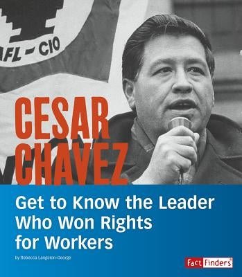 Cesar Chavez: Get to Know the Leader Who Won Rights for Workers by Langston-George, Rebecca