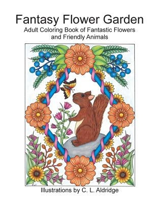 Fantasy Flower Garden: Adult Coloring Book of Fantastic Flowers and Friendly Animals by Aldridge, C. L.