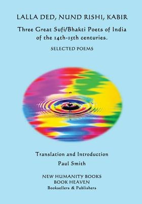 Lalla Ded, Nund Rishi, Kabir - Three Great Sufi/Bhakti Poets of India of the 14th-15th centuries.: Selected Poems by Rishi, Nund