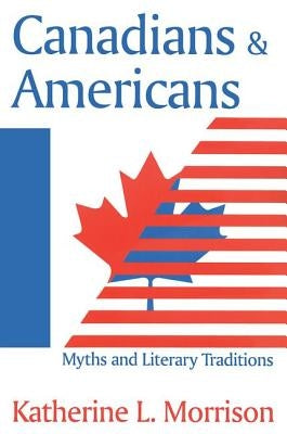 Canadians and Americans: Myths and Literary Traditions by Morrison, Katherine L.
