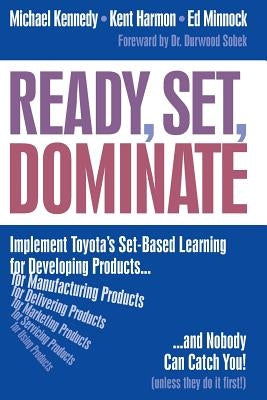 Ready, Set, Dominate: Implement Toyota's Set-Based Learning for Developing Products and Nobody Can Catch You by Harmon, Kent