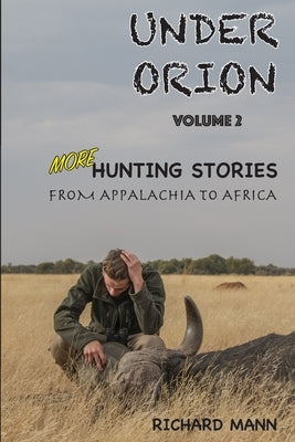Under Orion: Hunting Stories from Appalachia to Africa VOLUME 2 by Heggenstaller, Adam