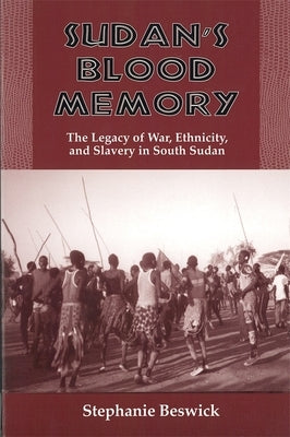 Sudan's Blood Memory: The Legacy of War, Ethnicity, and Slavery in South Sudan by Beswick, Stephanie