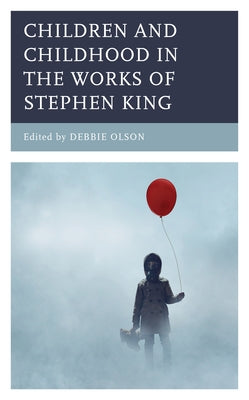 Children and Childhood in the Works of Stephen King by Olson, Debbie