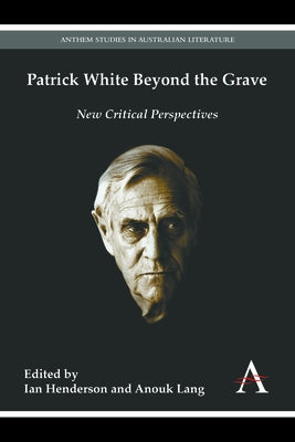 Patrick White Beyond the Grave: New Critical Perspectives by Henderson, Ian