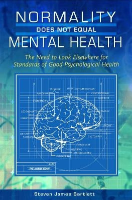 Normality Does Not Equal Mental Health: The Need to Look Elsewhere for Standards of Good Psychological Health by Bartlett, Steven James