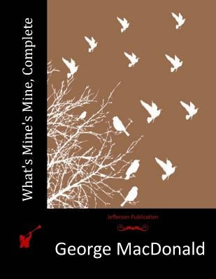 What's Mine's Mine, Complete by MacDonald, George
