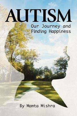 Autism: Our Journey and Finding Happiness by Mishra, Mamta